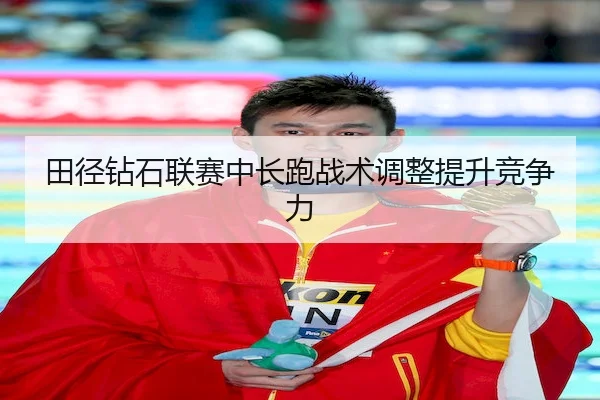 田径钻石联赛中长跑战术调整提升竞争力